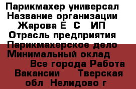 Парикмахер-универсал › Название организации ­ Жарова Е. С., ИП › Отрасль предприятия ­ Парикмахерское дело › Минимальный оклад ­ 70 000 - Все города Работа » Вакансии   . Тверская обл.,Нелидово г.
